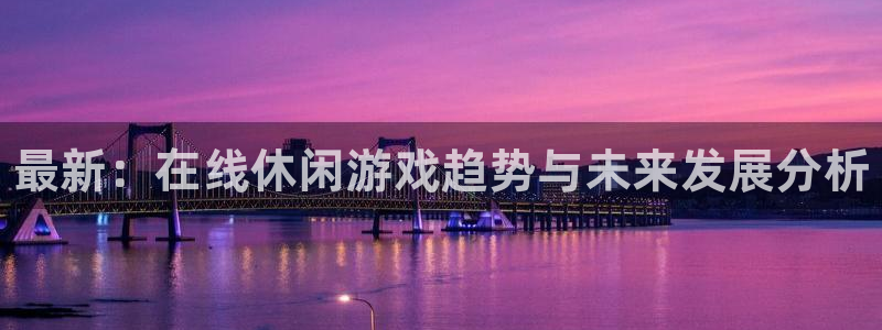 奇亿娱乐网页版地址：最新：在线休闲游戏趋势与未来发展分析