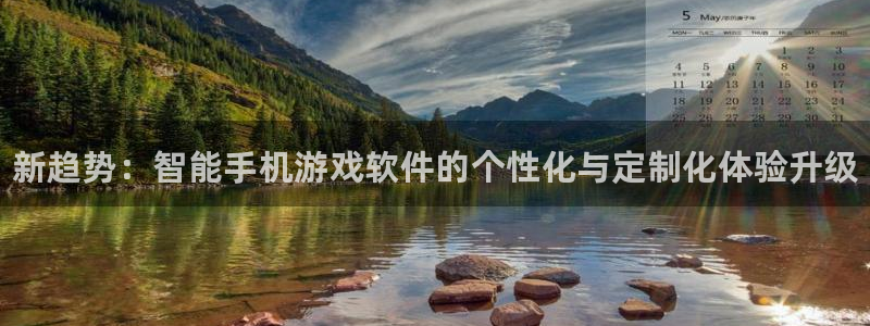 奇亿娱乐网址注册：新趋势：智能手机游戏软件的个性化与定制化体