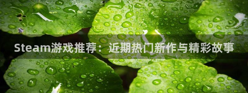 奇亿娱乐注册平台：Steam游戏推荐：近期热门新作与精彩故事