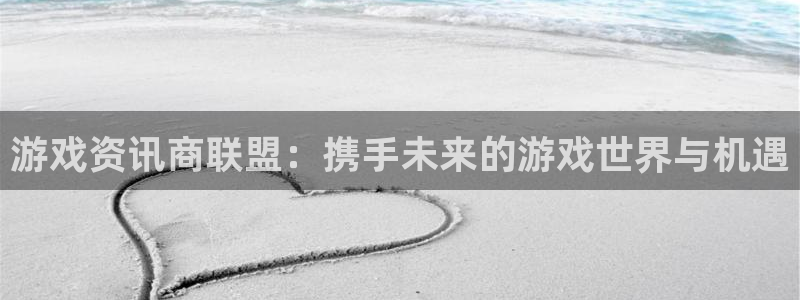 奇亿娱乐注册地址：游戏资讯商联盟：携手未来的游戏世界与机遇
