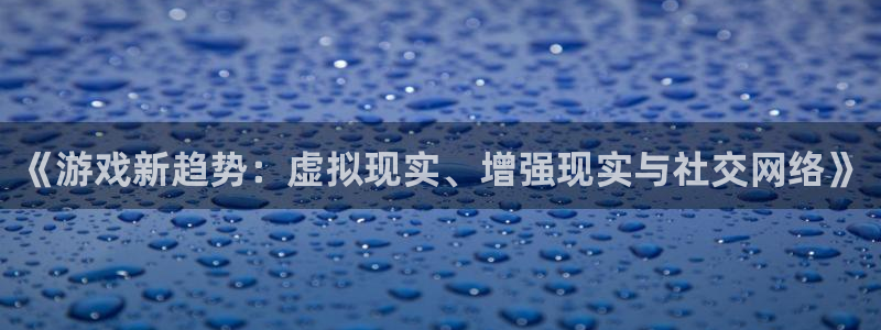 沐春奇亿娱乐：《游戏新趋势：虚拟现实、增强现实与社交网络》
