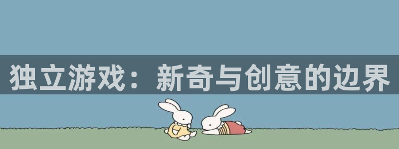 奇亿娱乐平台登陆：独立游戏：新奇与创意的边界